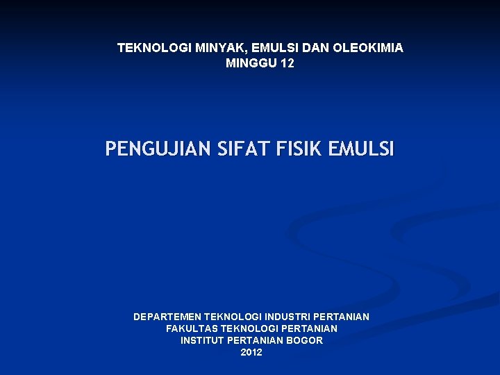 TEKNOLOGI MINYAK, EMULSI DAN OLEOKIMIA MINGGU 12 PENGUJIAN SIFAT FISIK EMULSI DEPARTEMEN TEKNOLOGI INDUSTRI TEKNOLOGI MINYAK, EMULSI DAN OLEOKIMIA MINGGU 12 PENGUJIAN SIFAT FISIK EMULSI DEPARTEMEN TEKNOLOGI INDUSTRI