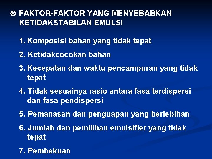 FAKTOR-FAKTOR YANG MENYEBABKAN KETIDAKSTABILAN EMULSI 1. Komposisi bahan yang tidak tepat 2. Ketidakcocokan FAKTOR-FAKTOR YANG MENYEBABKAN KETIDAKSTABILAN EMULSI 1. Komposisi bahan yang tidak tepat 2. Ketidakcocokan