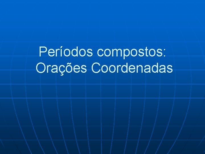 Períodos compostos: Orações Coordenadas Períodos compostos: Orações Coordenadas