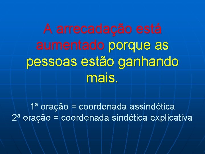 A arrecadação está aumentado porque as pessoas estão ganhando mais. 1ª oração = coordenada A arrecadação está aumentado porque as pessoas estão ganhando mais. 1ª oração = coordenada
