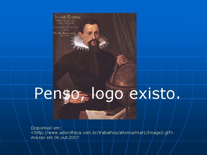 Penso, logo existo. Disponível em: <http: //www. adorofisica. com. br/trabalhos/alkimia/mat 1/Image 2. gif>. Acesso Penso, logo existo. Disponível em: <http: //www. adorofisica. com. br/trabalhos/alkimia/mat 1/Image 2. gif>. Acesso