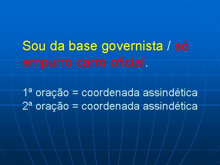Sou da base governista / só empurro carro oficial. 1ª oração = coordenada assindética Sou da base governista / só empurro carro oficial. 1ª oração = coordenada assindética