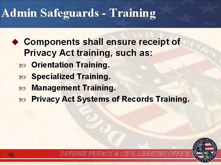 Admin Safeguards - Training u Components shall ensure receipt of Privacy Act training, such