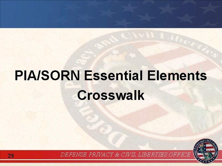 PIA/SORN Essential Elements Crosswalk 29 DEFENSE PRIVACY & CIVIL LIBERTIES OFFICE 