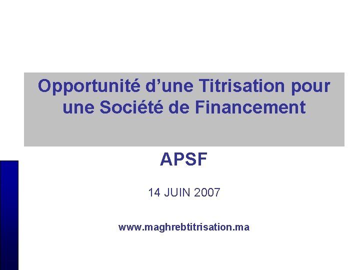 Opportunité d’une Titrisation pour une Société de Financement APSF 14 JUIN 2007 www. maghrebtitrisation.