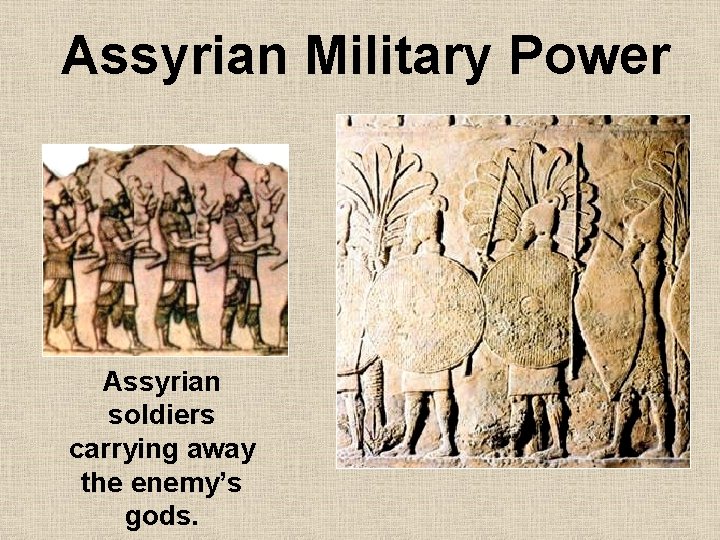 Assyrian Military Power Assyrian soldiers carrying away the enemy’s gods. 