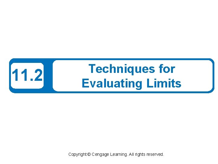 11. 2 Techniques for Evaluating Limits Copyright © Cengage Learning. All rights reserved. 11. 2 Techniques for Evaluating Limits Copyright © Cengage Learning. All rights reserved.