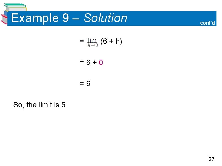 Example 9 – Solution = cont’d (6 + h) =6+0 =6 So, the limit Example 9 – Solution = cont’d (6 + h) =6+0 =6 So, the limit