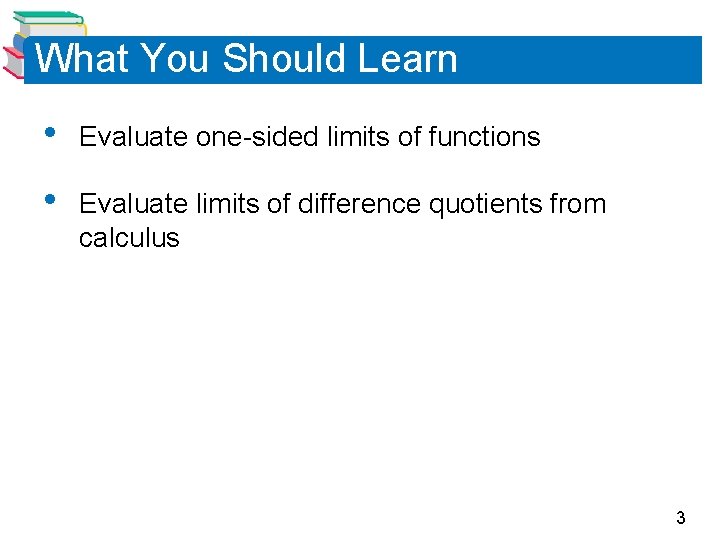 What You Should Learn • Evaluate one-sided limits of functions • Evaluate limits of What You Should Learn • Evaluate one-sided limits of functions • Evaluate limits of