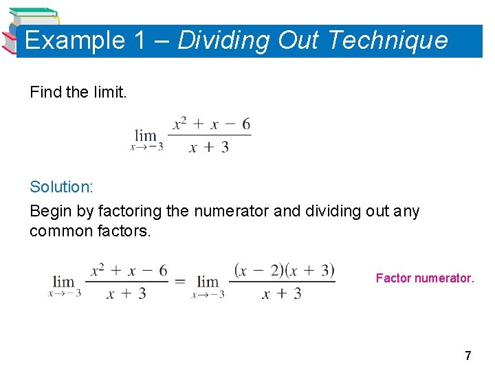 Example 1 – Dividing Out Technique Find the limit. Solution: Begin by factoring the Example 1 – Dividing Out Technique Find the limit. Solution: Begin by factoring the