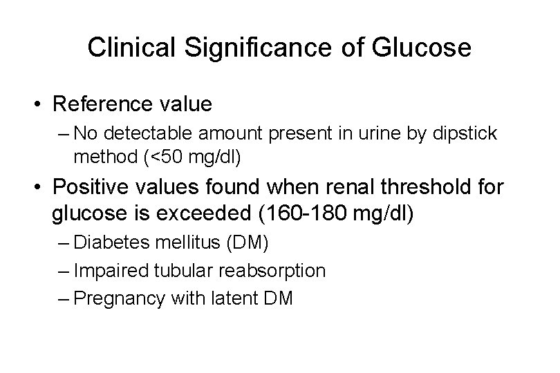 Clinical Significance of Glucose • Reference value – No detectable amount present in urine Clinical Significance of Glucose • Reference value – No detectable amount present in urine