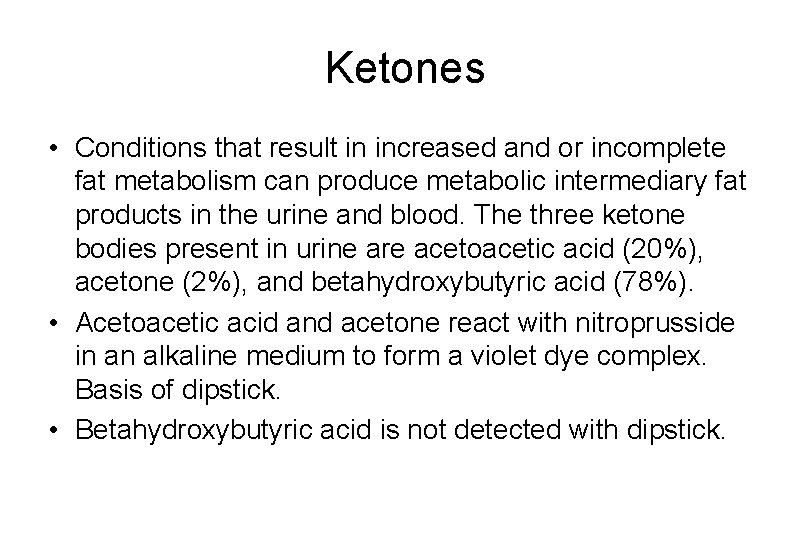 Ketones • Conditions that result in increased and or incomplete fat metabolism can produce Ketones • Conditions that result in increased and or incomplete fat metabolism can produce