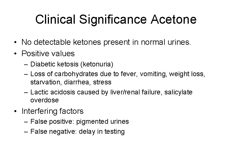 Clinical Significance Acetone • No detectable ketones present in normal urines. • Positive values Clinical Significance Acetone • No detectable ketones present in normal urines. • Positive values