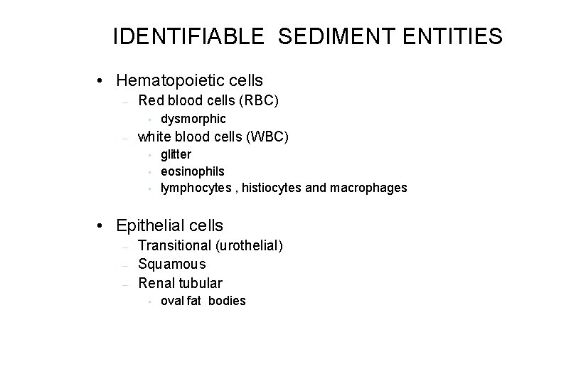 IDENTIFIABLE SEDIMENT ENTITIES • Hematopoietic cells – Red blood cells (RBC) • – dysmorphic IDENTIFIABLE SEDIMENT ENTITIES • Hematopoietic cells – Red blood cells (RBC) • – dysmorphic