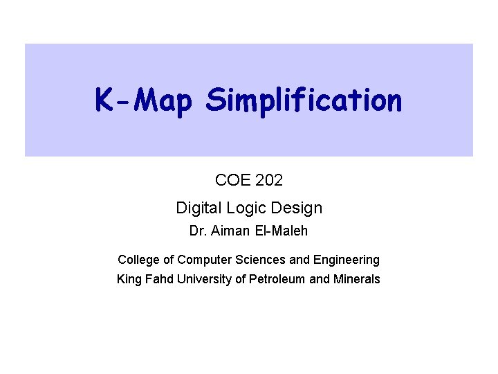 K-Map Simplification COE 202 Digital Logic Design Dr. Aiman El-Maleh College of Computer Sciences