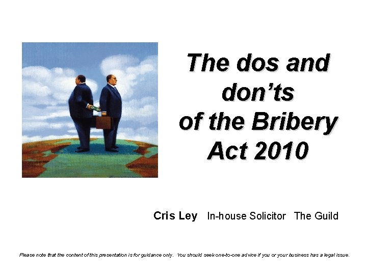 The dos and don’ts of the Bribery Act 2010 Cris Ley In-house Solicitor The