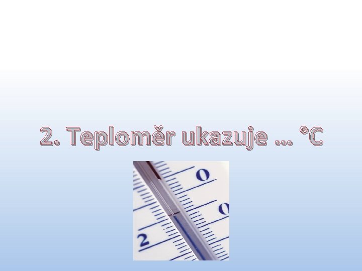 2 2. Teploměr ukazuje … °C 