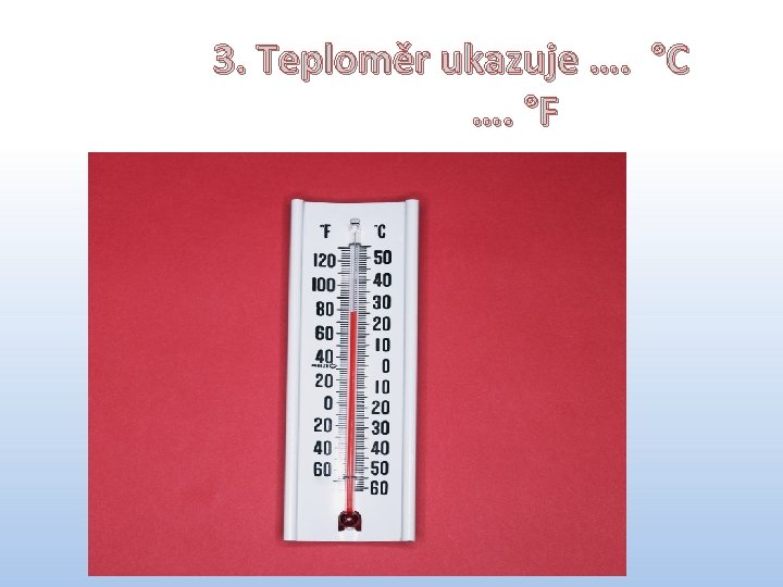 3. Teploměr ukazuje …. °C …. °F 3. 