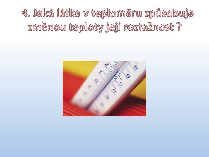 44. Jaká látka v teploměru způsobuje změnou teploty její roztažnost ? 