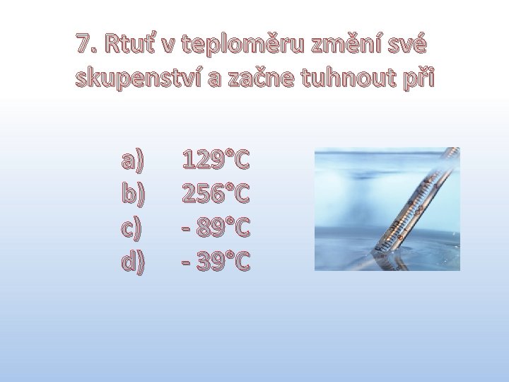 7. Rtuť v teploměru změní své skupenství a začne tuhnout při a) b) c)