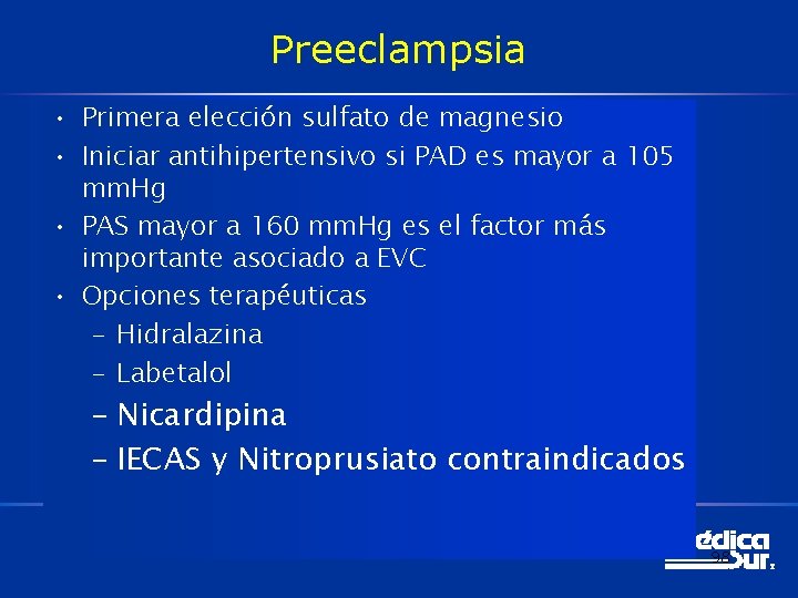 Preeclampsia • Primera elección sulfato de magnesio • Iniciar antihipertensivo si PAD es mayor