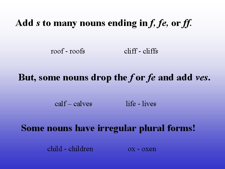 Add s to many nouns ending in f, fe, or ff. roof - roofs