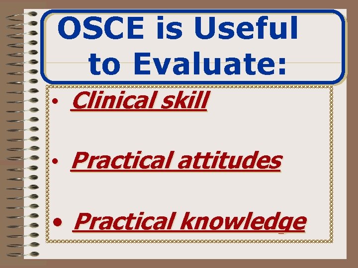 OSCE is Useful to Evaluate: • Clinical skill • Practical attitudes • Practical knowledge