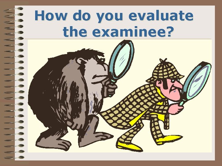 How do you evaluate the examinee? 
