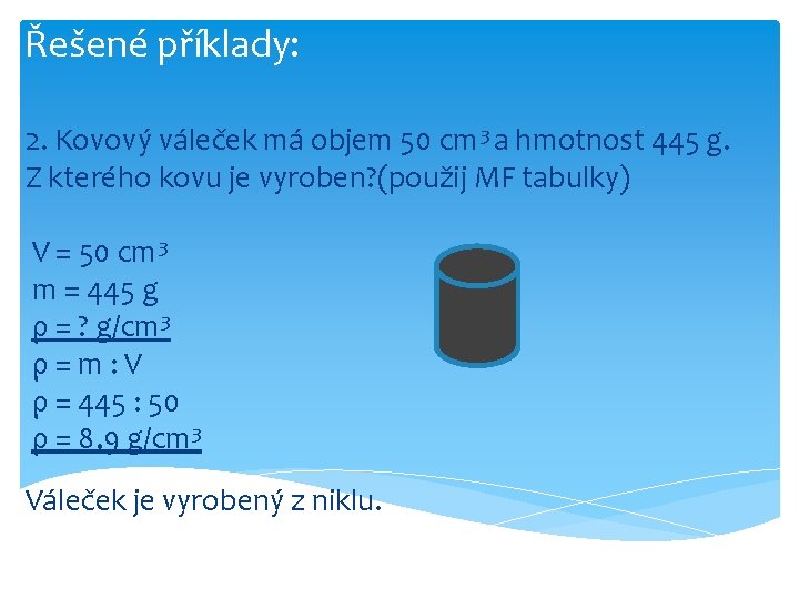 Řešené příklady: 2. Kovový váleček má objem 50 cm 3 a hmotnost 445 g.