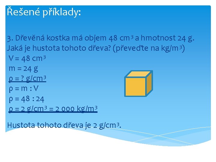 Řešené příklady: 3. Dřevěná kostka má objem 48 cm 3 a hmotnost 24 g.