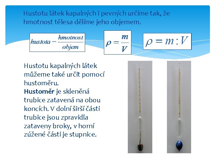 Hustotu látek kapalných i pevných určíme tak, že hmotnost tělesa dělíme jeho objemem. Hustotu
