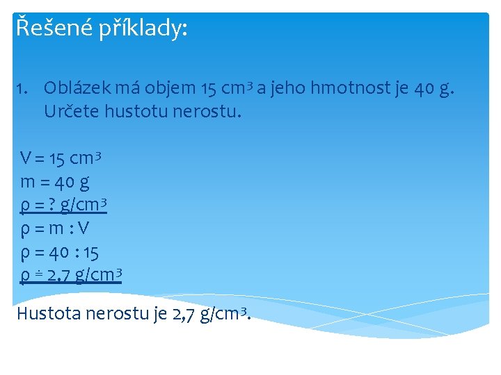 Řešené příklady: 1. Oblázek má objem 15 cm 3 a jeho hmotnost je 40