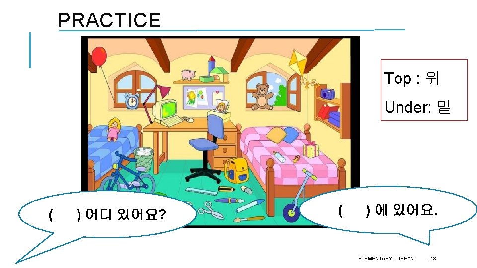 PRACTICE Top : 위 Under: 밑 ( ) 어디 있어요? ( ) 에 있어요. PRACTICE Top : 위 Under: 밑 ( ) 어디 있어요? ( ) 에 있어요.