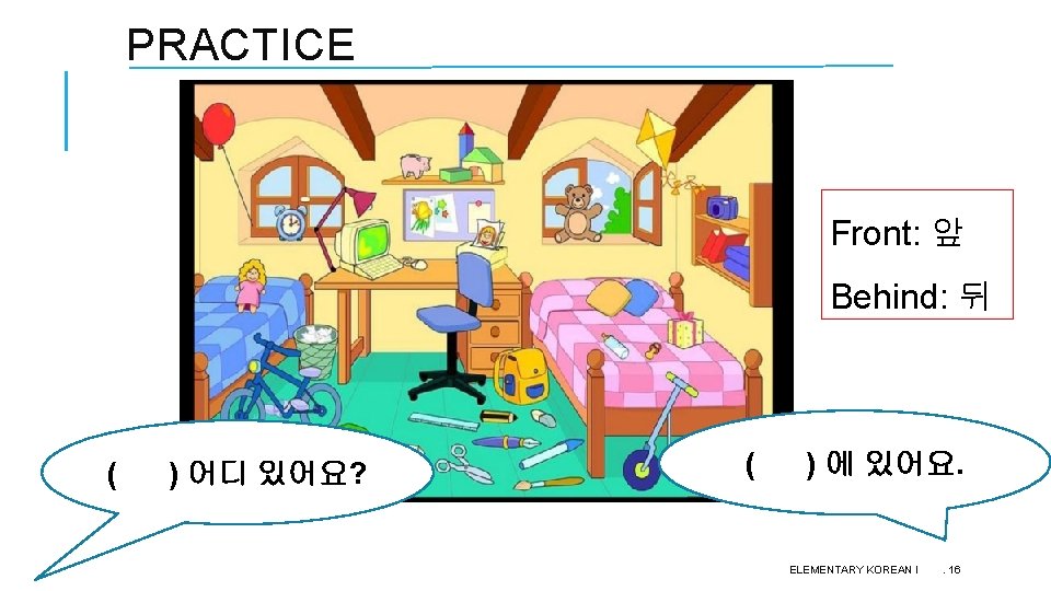 PRACTICE Front: 앞 Behind: 뒤 ( ) 어디 있어요? ( ) 에 있어요. ELEMENTARY PRACTICE Front: 앞 Behind: 뒤 ( ) 어디 있어요? ( ) 에 있어요. ELEMENTARY
