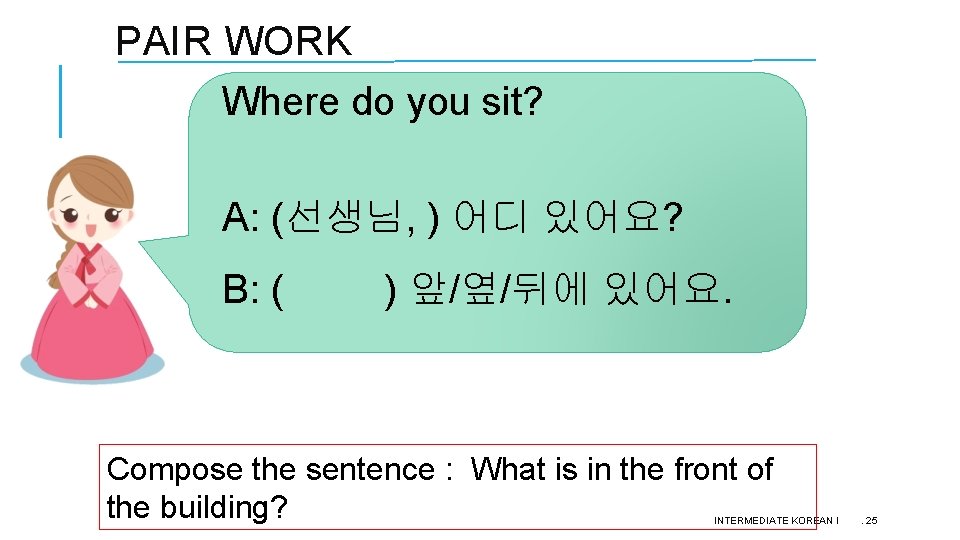 PAIR WORK Where do you sit? A: (선생님, ) 어디 있어요? B: ( ) PAIR WORK Where do you sit? A: (선생님, ) 어디 있어요? B: ( )