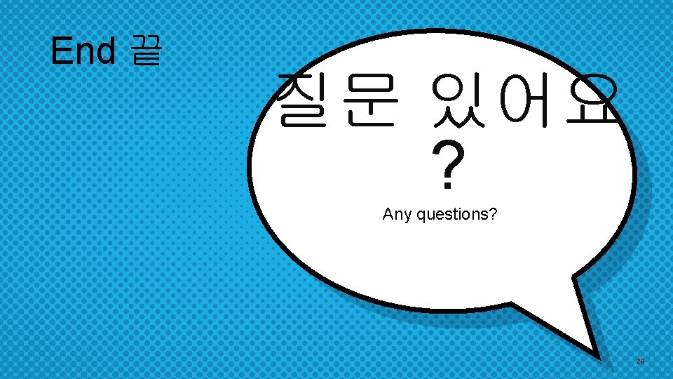 End 끝 질문 있어요 ? Any questions? 29 End 끝 질문 있어요 ? Any questions? 29