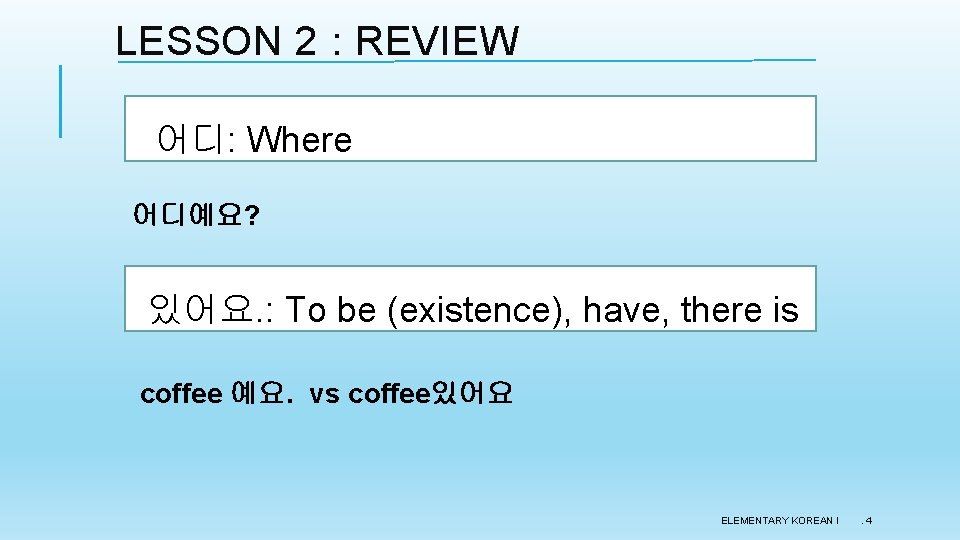 LESSON 2 : REVIEW 어디: Where 어디예요? 있어요. : To be (existence), have, there LESSON 2 : REVIEW 어디: Where 어디예요? 있어요. : To be (existence), have, there