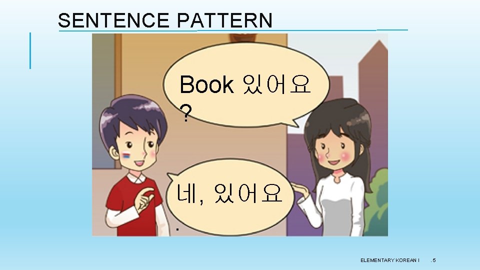 SENTENCE PATTERN Book 있어요 ? 네, 있어요. ELEMENTARY KOREAN I . 5 SENTENCE PATTERN Book 있어요 ? 네, 있어요. ELEMENTARY KOREAN I . 5
