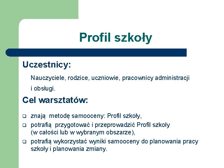 Profil szkoły Uczestnicy: Nauczyciele, rodzice, uczniowie, pracownicy administracji i obsługi. Cel warsztatów: q q