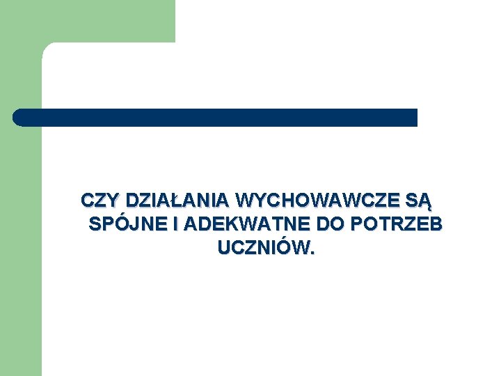 CZY DZIAŁANIA WYCHOWAWCZE SĄ SPÓJNE I ADEKWATNE DO POTRZEB UCZNIÓW. 