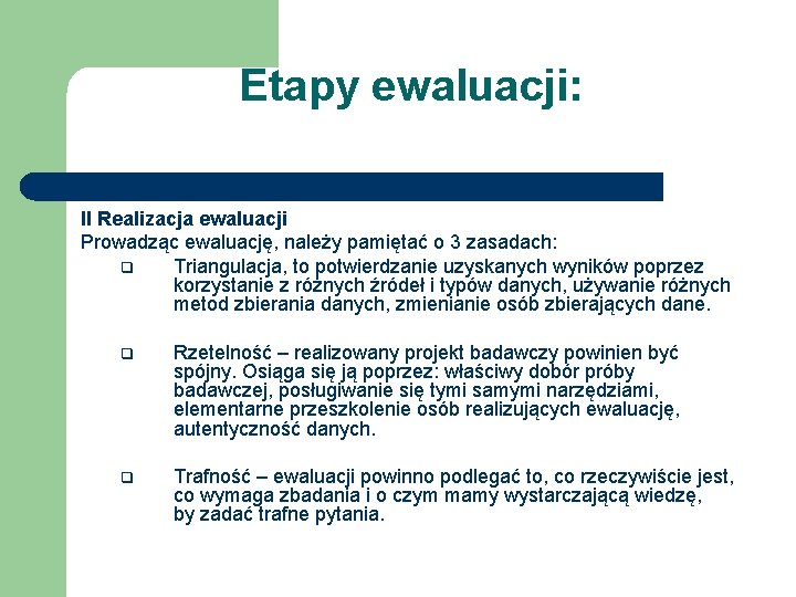 Etapy ewaluacji: II Realizacja ewaluacji Prowadząc ewaluację, należy pamiętać o 3 zasadach: q Triangulacja,