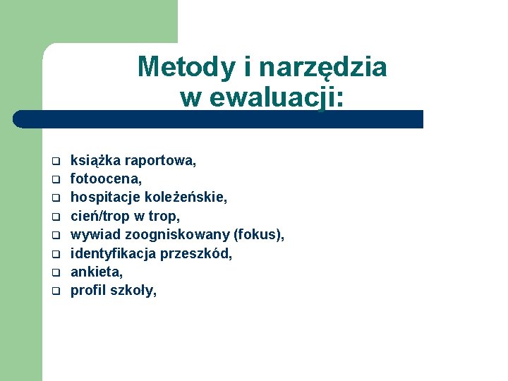 Metody i narzędzia w ewaluacji: q q q q książka raportowa, fotoocena, hospitacje koleżeńskie,