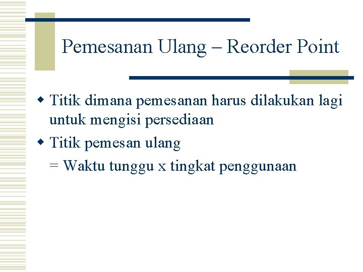 Pemesanan Ulang – Reorder Point w Titik dimana pemesanan harus dilakukan lagi untuk mengisi