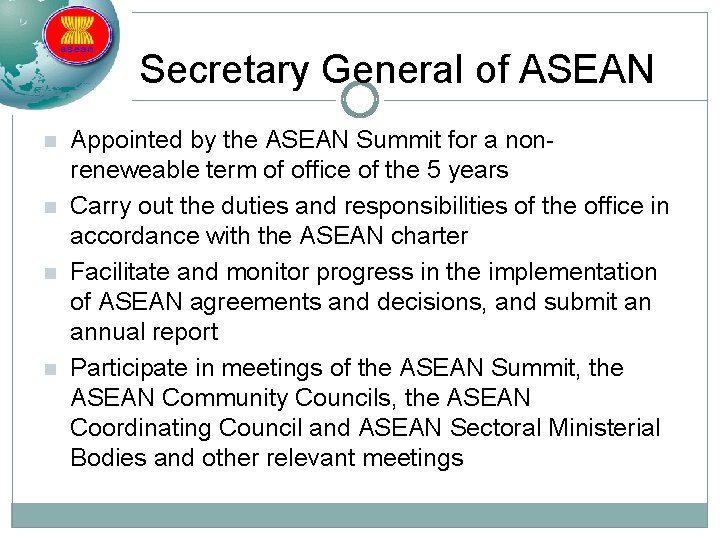 Secretary General of ASEAN n n Appointed by the ASEAN Summit for a nonreneweable