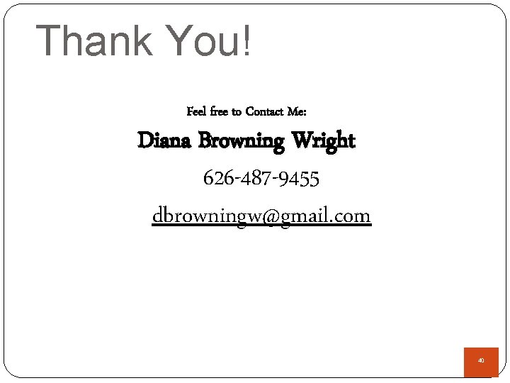 Thank You! Feel free to Contact Me: Diana Browning Wright 626 -487 -9455 dbrowningw@gmail.