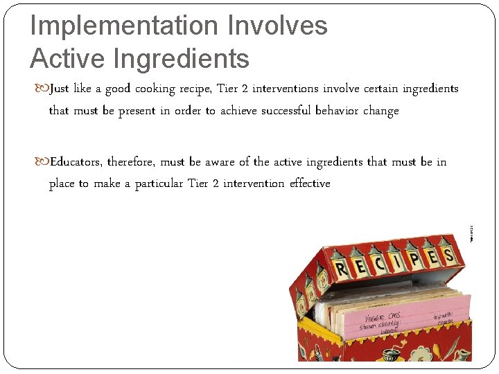 Implementation Involves Active Ingredients Just like a good cooking recipe, Tier 2 interventions involve