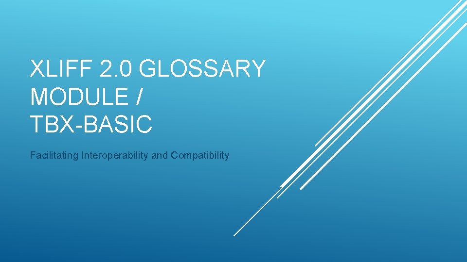 XLIFF 2. 0 GLOSSARY MODULE / TBX-BASIC Facilitating Interoperability and Compatibility 