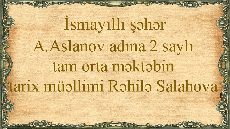 İsmayıllı şəhər A. Aslanov adına 2 saylı tam orta məktəbin tarix müəllimi Rəhilə Salahova