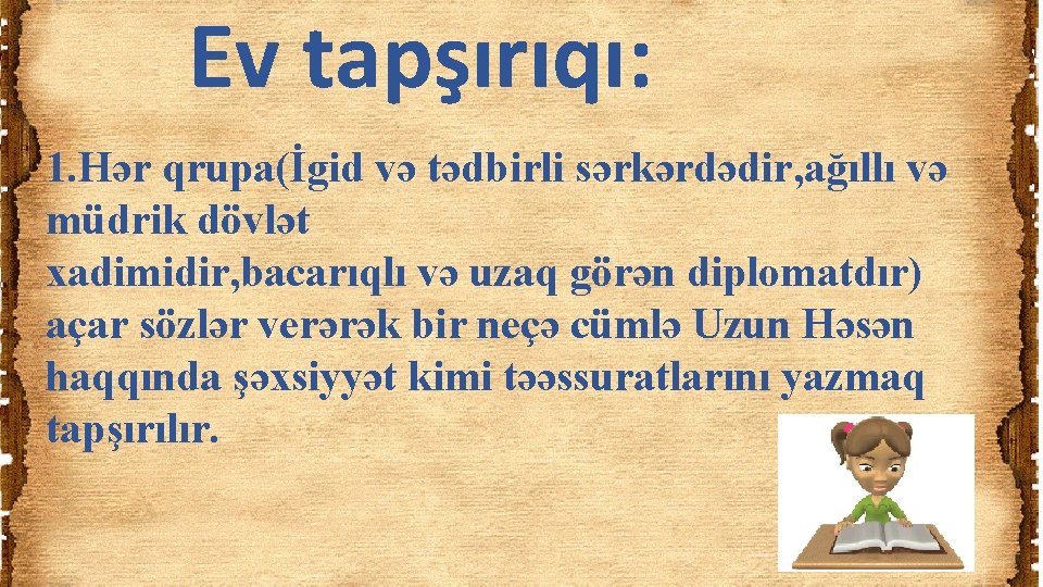 Ev tapşırıqı: 1. Hər qrupa(İgid və tədbirli sərkərdədir, ağıllı və müdrik dövlət xadimidir, bacarıqlı