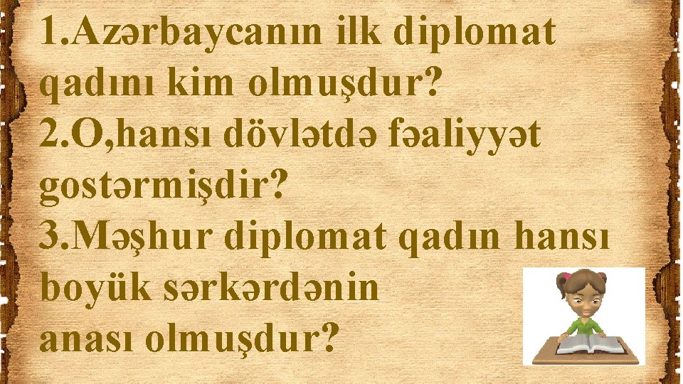 1. Azərbaycanın ilk diplomat qadını kim olmuşdur? 2. O, hansı dövlətdə fəaliyyət gostərmişdir? 3.